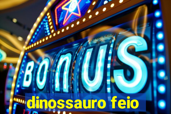 dinossauro feio